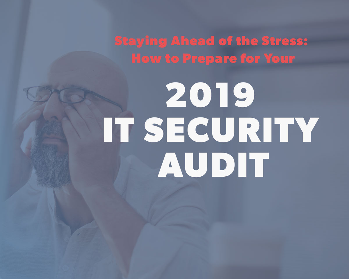 Stay Ahead of the Stress: How to Prepare for Your 2019 IT Security Audit